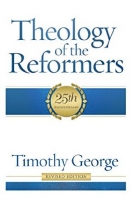 Theology of the Reformers by Timothy George