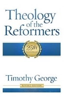 Theology of the Reformers by Timothy George